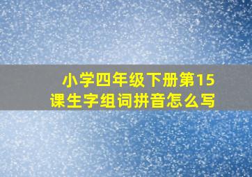 小学四年级下册第15课生字组词拼音怎么写