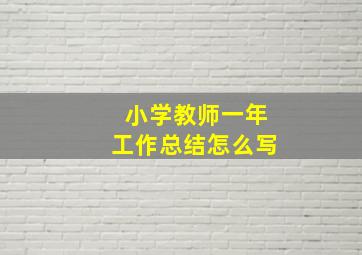 小学教师一年工作总结怎么写