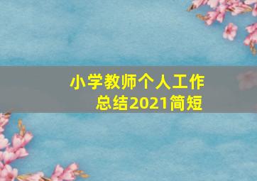 小学教师个人工作总结2021简短