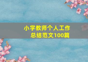 小学教师个人工作总结范文100篇