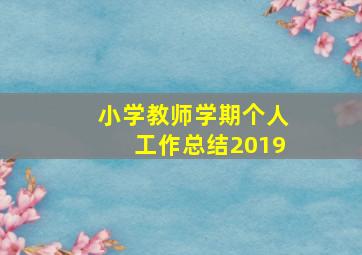 小学教师学期个人工作总结2019