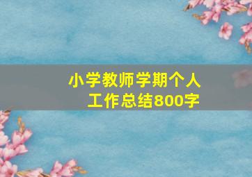 小学教师学期个人工作总结800字