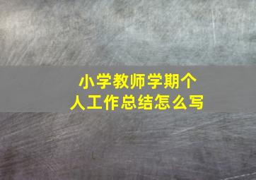 小学教师学期个人工作总结怎么写