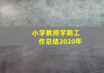 小学教师学期工作总结2020年