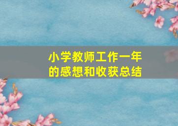 小学教师工作一年的感想和收获总结