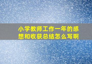 小学教师工作一年的感想和收获总结怎么写啊