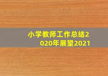 小学教师工作总结2020年展望2021