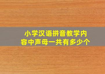 小学汉语拼音教学内容中声母一共有多少个