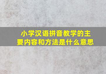 小学汉语拼音教学的主要内容和方法是什么意思