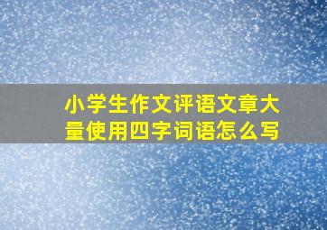 小学生作文评语文章大量使用四字词语怎么写