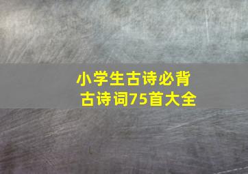 小学生古诗必背古诗词75首大全