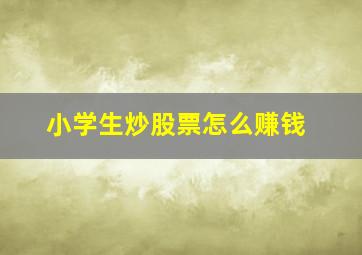 小学生炒股票怎么赚钱