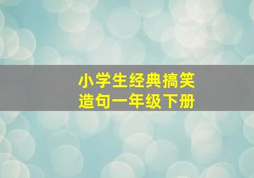 小学生经典搞笑造句一年级下册