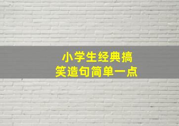 小学生经典搞笑造句简单一点