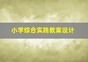 小学综合实践教案设计