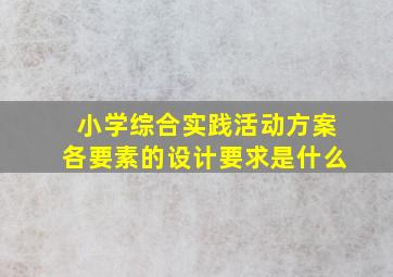 小学综合实践活动方案各要素的设计要求是什么