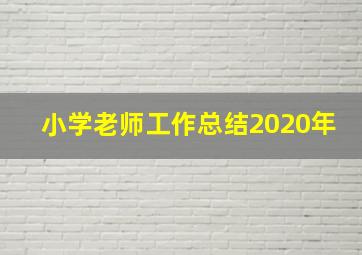 小学老师工作总结2020年