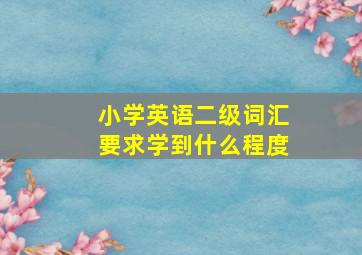 小学英语二级词汇要求学到什么程度