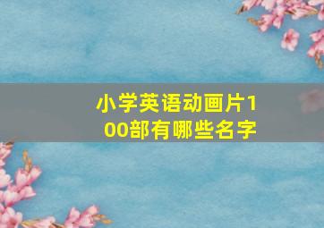 小学英语动画片100部有哪些名字