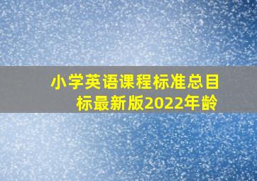 小学英语课程标准总目标最新版2022年龄