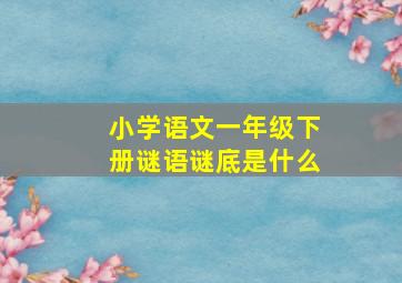 小学语文一年级下册谜语谜底是什么