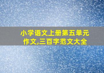 小学语文上册第五单元作文,三百字范文大全