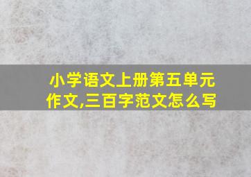 小学语文上册第五单元作文,三百字范文怎么写