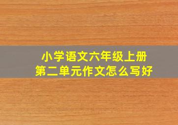 小学语文六年级上册第二单元作文怎么写好