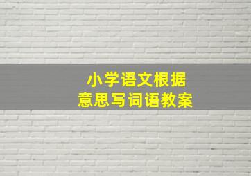 小学语文根据意思写词语教案