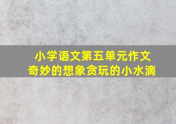 小学语文第五单元作文奇妙的想象贪玩的小水滴