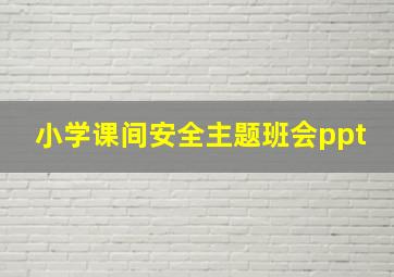 小学课间安全主题班会ppt