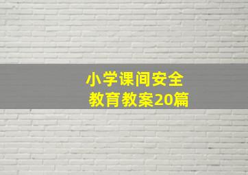 小学课间安全教育教案20篇