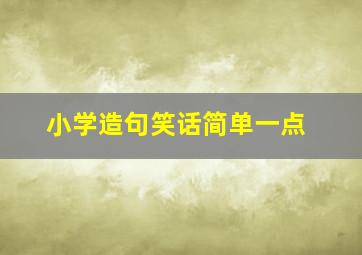 小学造句笑话简单一点