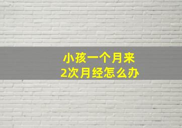 小孩一个月来2次月经怎么办