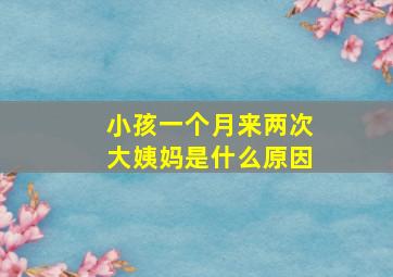 小孩一个月来两次大姨妈是什么原因