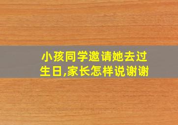 小孩同学邀请她去过生日,家长怎样说谢谢