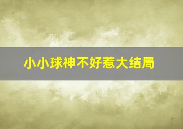 小小球神不好惹大结局