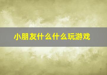 小朋友什么什么玩游戏