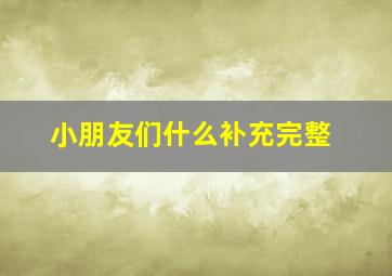 小朋友们什么补充完整