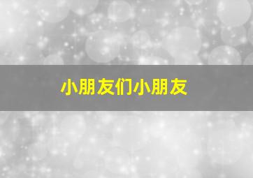 小朋友们小朋友