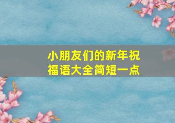 小朋友们的新年祝福语大全简短一点