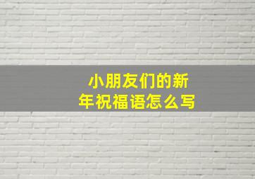 小朋友们的新年祝福语怎么写