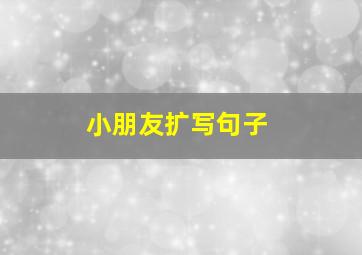 小朋友扩写句子