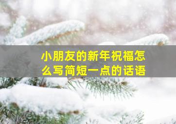 小朋友的新年祝福怎么写简短一点的话语