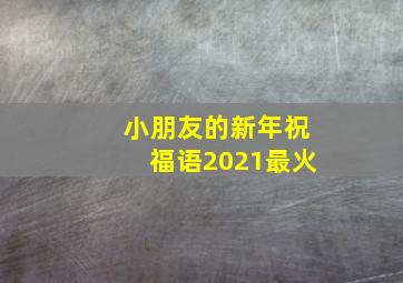 小朋友的新年祝福语2021最火