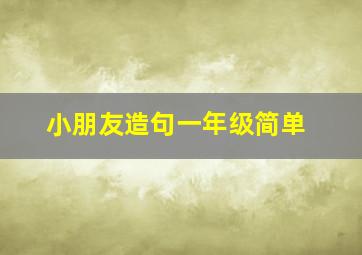 小朋友造句一年级简单