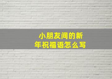 小朋友间的新年祝福语怎么写