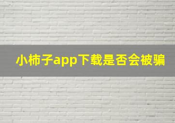 小柿子app下载是否会被骗