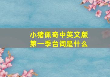 小猪佩奇中英文版第一季台词是什么