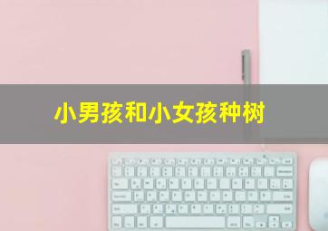 小男孩和小女孩种树